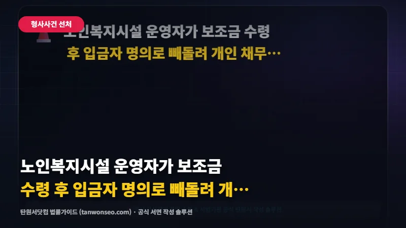 [횡령] 노인복지시설 운영자가 보조금 수령 후 입금자 명의로 빼돌려 개인 채무에 사용 🏥