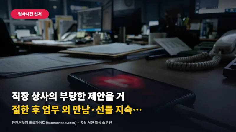 [스토킹/성범죄] 직장 상사의 부당한 제안을 거절한 후 업무 외 만남·선물 지속 강요 신고와 보호조치 절차 👔