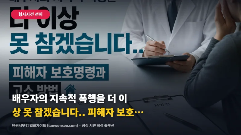 [가정폭력] 배우자의 지속적 폭행을 더 이상 못 참겠습니다.. 피해자 보호명령과 고소 방법 🏠
